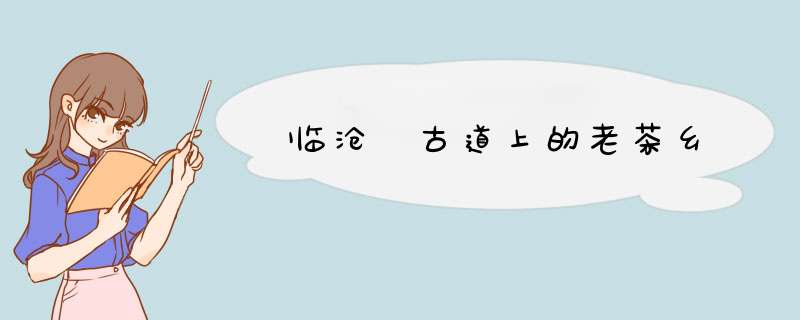 临沧 古道上的老茶乡,第1张